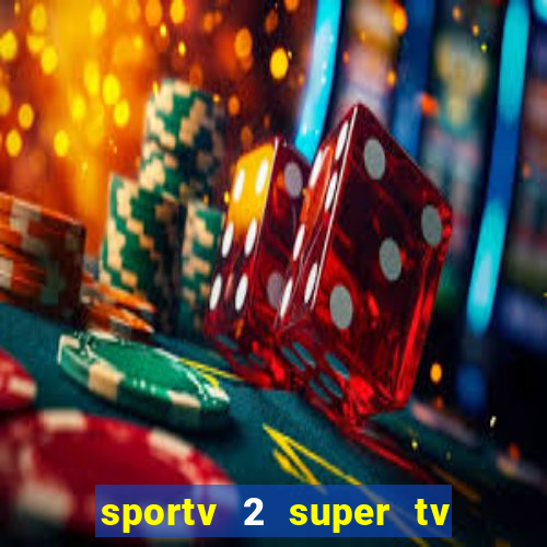 sportv 2 super tv ao vivo